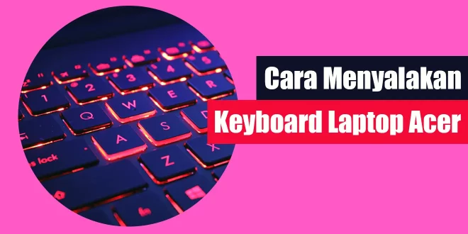 Cara Menyalakan Keyboard Laptop Acer
