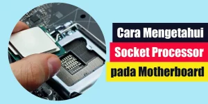 Cara Mengetahui Socket Processor pada Motherboard