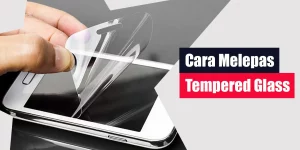 Cara Melepas Tempered Glass