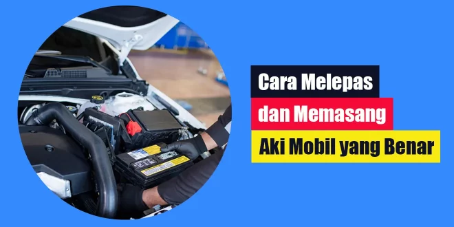 Cara Melepas dan Memasang Aki Mobil yang Benar